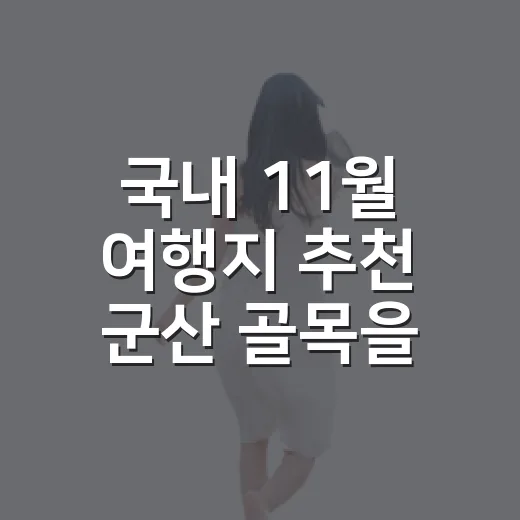 국내 11월 여행지 추천 군산 골목을 걸어봤다 - 요약