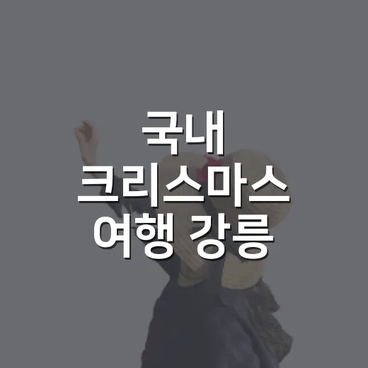 국내 크리스마스 여행 강릉 명주동을 걸어봤더니 - 요약