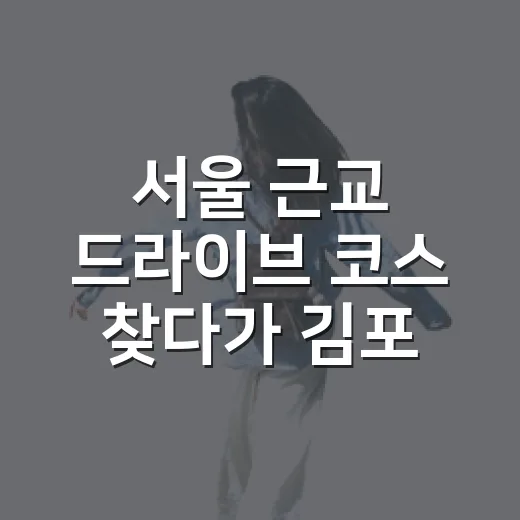 서울 근교 드라이브 코스 찾다가 김포 하성면에 머물렀다 - 요약