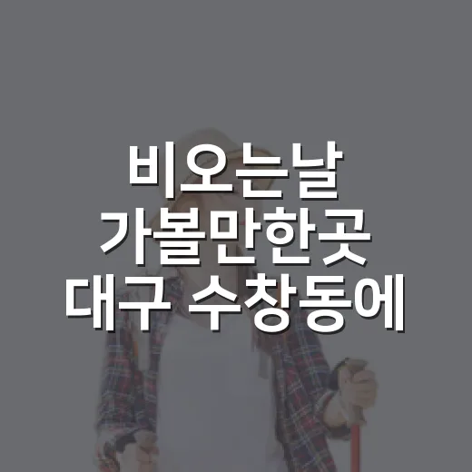 비오는날 가볼만한곳 대구 수창동에 마음이 간 이유 - 요약