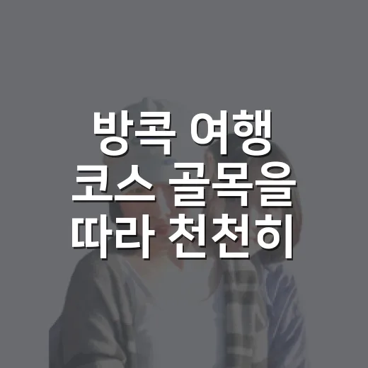 방콕 여행 코스 골목을 따라 천천히 짜봤다 - 요약