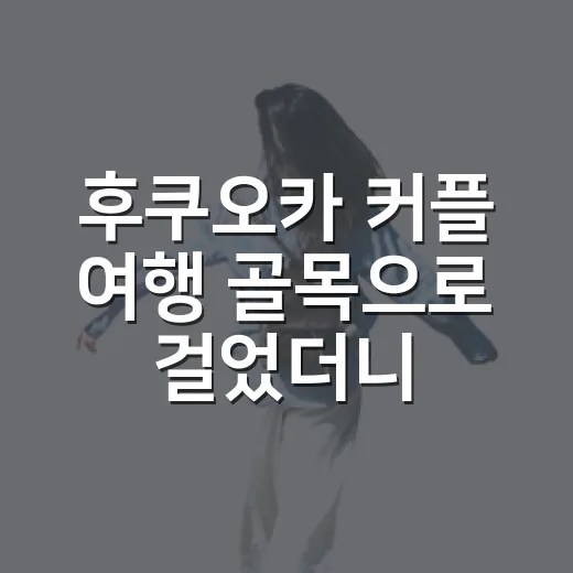 후쿠오카 커플 여행 골목으로 걸었더니 더 오래 남았다 - 요약