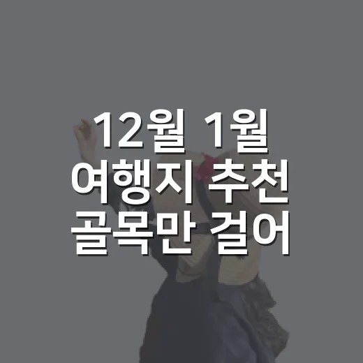 12월 1월 여행지 추천 골목만 걸어봤더니 - 요약