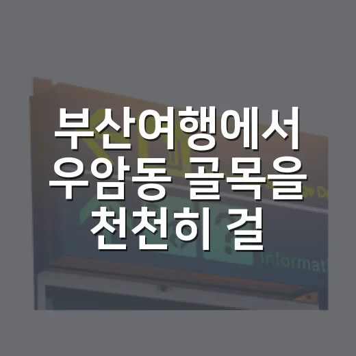 부산여행에서 우암동 골목을 천천히 걸어봤더니 - 요약