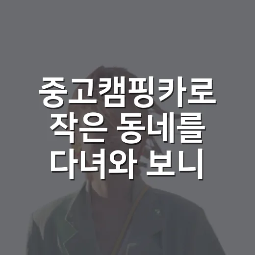 중고캠핑카로 작은 동네를 다녀와 보니 - 요약