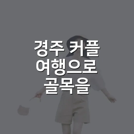 경주 커플 여행으로 골목을 걸어봤더니 - 요약