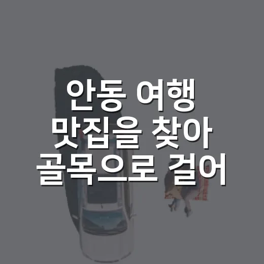 안동 여행 맛집을 찾아 골목으로 걸어봤더니 - 요약