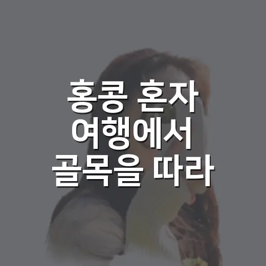 홍콩 혼자 여행에서 골목을 따라 걸어봤더니 - 요약