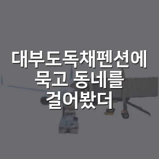 대부도독채펜션에 묵고 동네를 걸어봤더니 - 요약