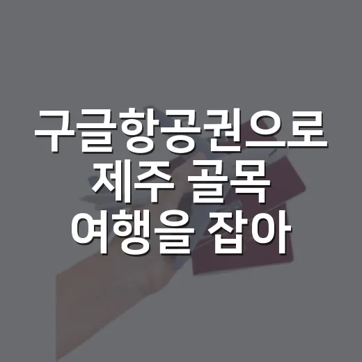 구글항공권으로 제주 골목 여행을 잡아봤더니 - 요약