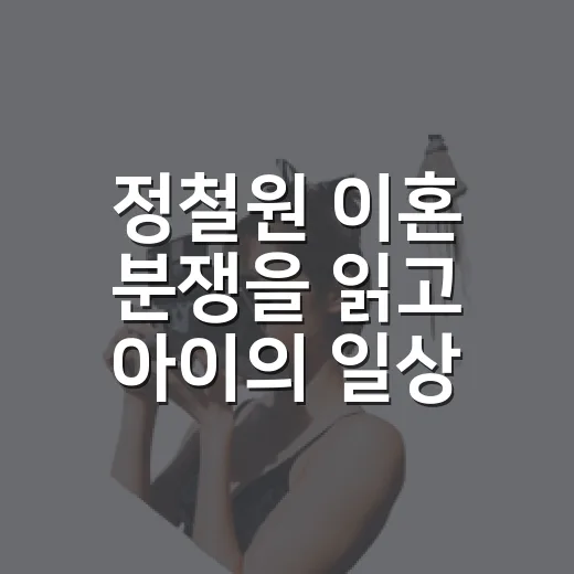 정철원 이혼 분쟁을 읽고 아이의 일상이 먼저 떠올랐다 - 요약