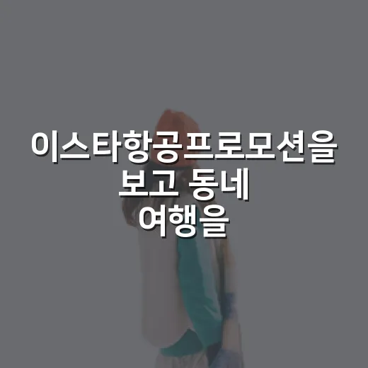 이스타항공프로모션을 보고 동네 여행을 떠올렸다 - 요약