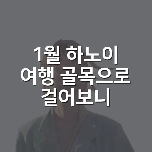 1월 하노이 여행 골목으로 걸어보니 달랐다 - 요약