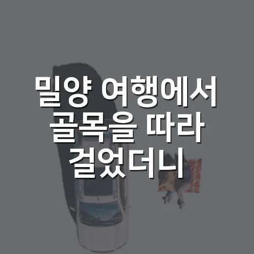 밀양 여행에서 골목을 따라 걸었더니 - 요약