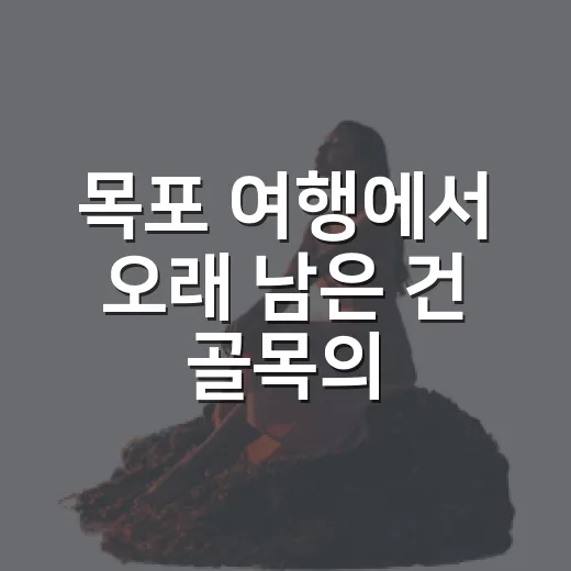 목포 여행에서 오래 남은 건 골목의 오후였다 - 요약