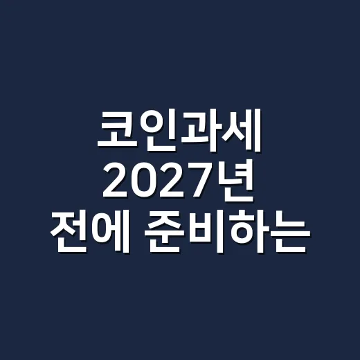 코인과세 2027년 전에 준비하는 방법, 초보자도 헷갈리지 않게 - 요약