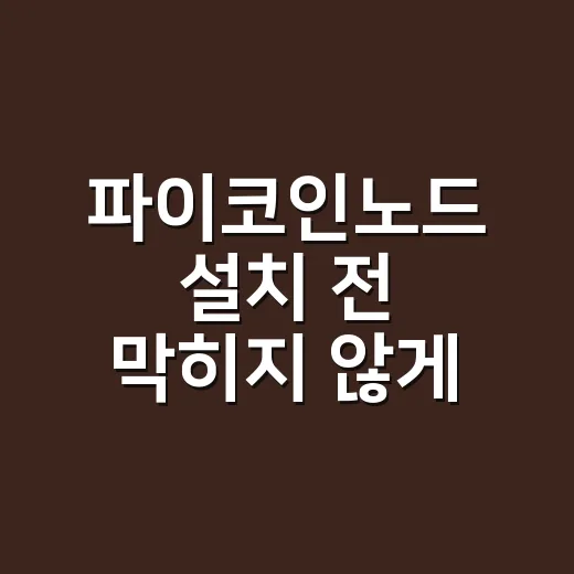 파이코인노드 설치 전 막히지 않게 준비하는 방법 - 요약