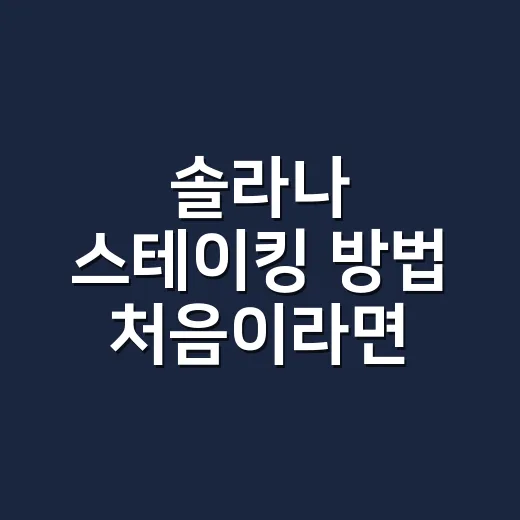 솔라나 스테이킹 방법 처음이라면 이렇게 시작하세요 - 요약