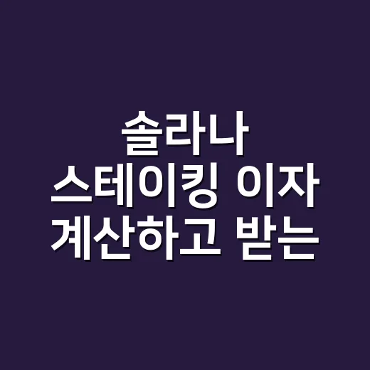 솔라나 스테이킹 이자 계산하고 받는 방법 - 요약
