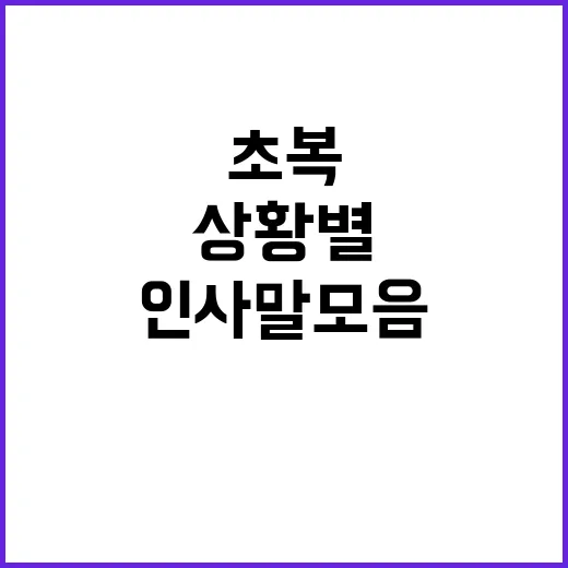 초복 인사말 모음, 상황별로 자연스럽게 전하는 방법 - 요약