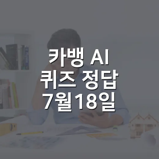 카뱅 AI 퀴즈 정답 7월18일 확인하고 참여하는 방법 - 요약