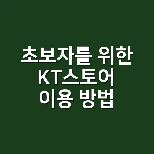 초보자를 위한 KT스토어 이용 방법, 혜택 챙기려면 이렇게 - 요약