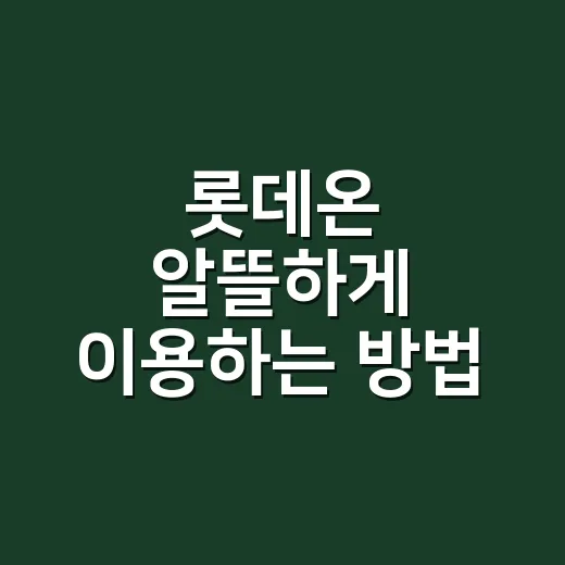 롯데온 알뜰하게 이용하는 방법, 쿠폰부터 배송까지 초보자도 이렇게 하면 편해요 - 요약