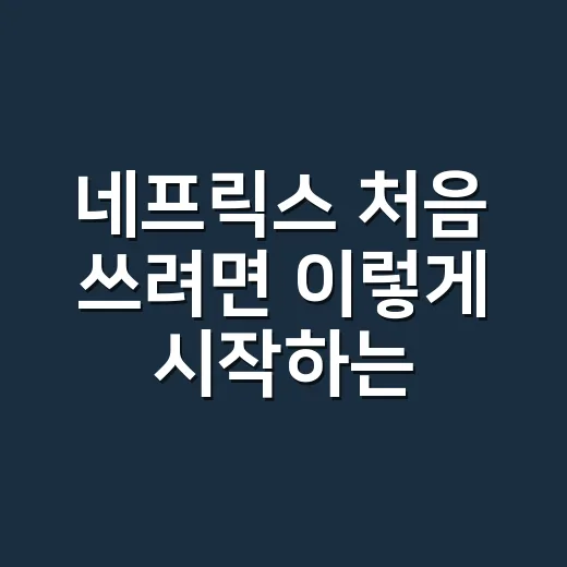 네프릭스 처음 쓰려면 이렇게 시작하는 방법 - 요약