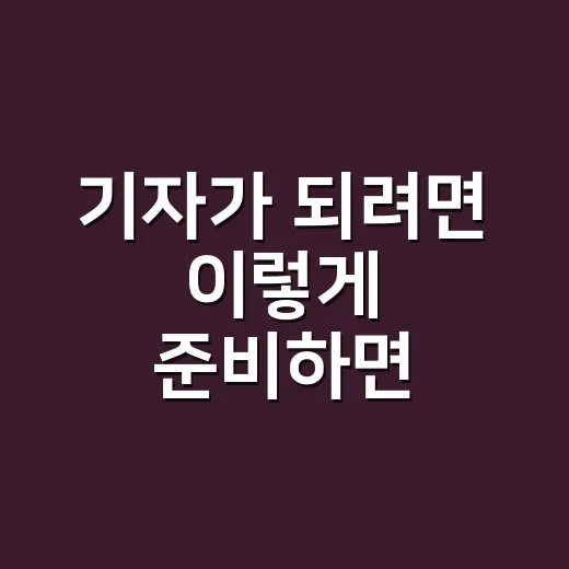 기자가 되려면 이렇게 준비하면 좋습니다 - 요약