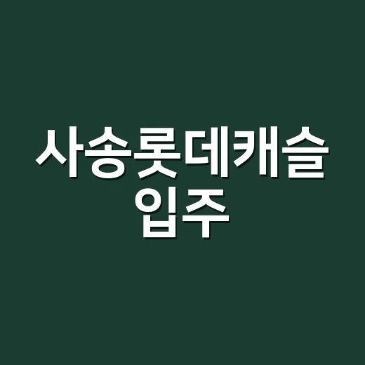 사송롯데캐슬 입주·임대 조건 확인하는 방법 - 요약
