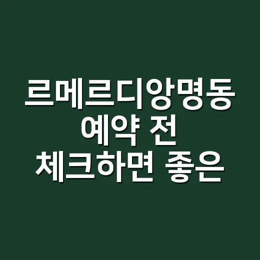 르메르디앙명동 예약 전 체크하면 좋은 이용 방법 - 요약