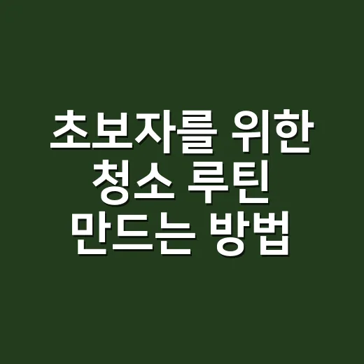 초보자를 위한 청소 루틴 만드는 방법, 집이 덜 어지러워지는 현실적인 순서 - 요약