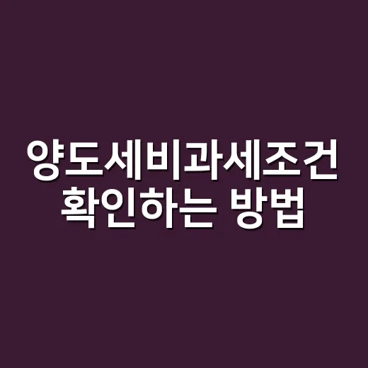 양도세비과세조건 확인하는 방법, 1주택자라면 이렇게 체크하세요 - 요약