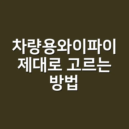 차량용와이파이 제대로 고르는 방법, 장거리 운전 전에 확인할 것들 - 요약