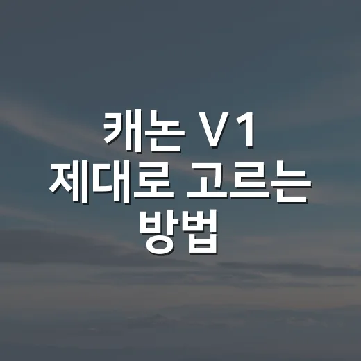 캐논 V1 제대로 고르는 방법, 브이로그 카메라로 괜찮을까 - 요약