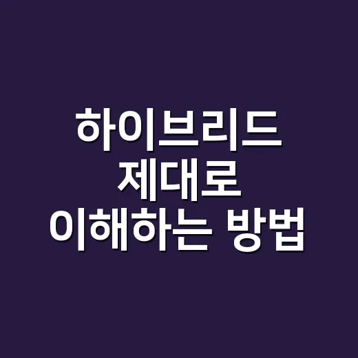 하이브리드 제대로 이해하는 방법, 차부터 근무까지 헷갈리지 않게 고르는 기준 - 요약