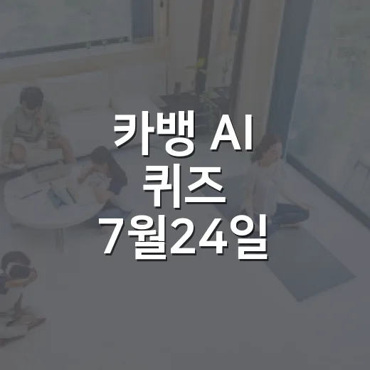 카뱅 AI 퀴즈 7월24일 정답 빠르게 확인하는 방법 - 요약