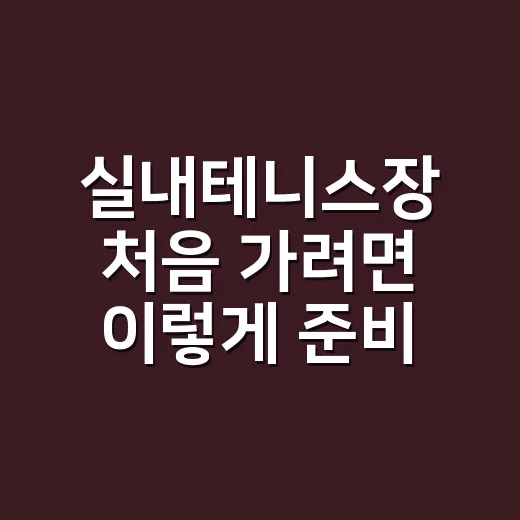실내테니스장 처음 가려면 이렇게 준비하면 편해요 - 요약