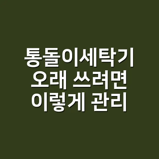 통돌이세탁기 오래 쓰려면 이렇게 관리하면 됩니다 - 요약