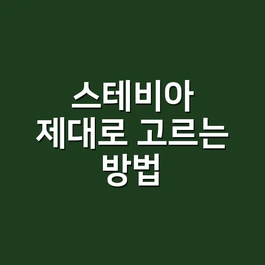 스테비아 제대로 고르는 방법, 설탕 대신 쓰려면 이렇게 시작하세요 - 요약