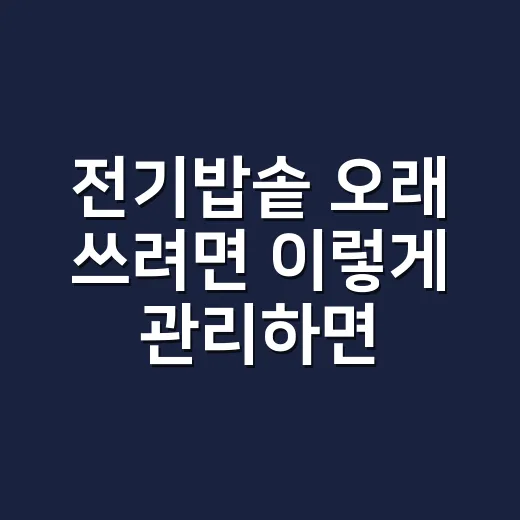 전기밥솥 오래 쓰려면 이렇게 관리하면 됩니다 - 요약
