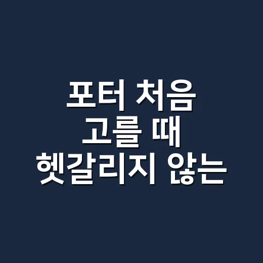 포터 처음 고를 때 헷갈리지 않는 방법 - 요약