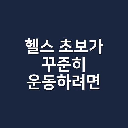 헬스 초보가 꾸준히 운동하려면 이렇게 시작하면 됩니다 - 요약