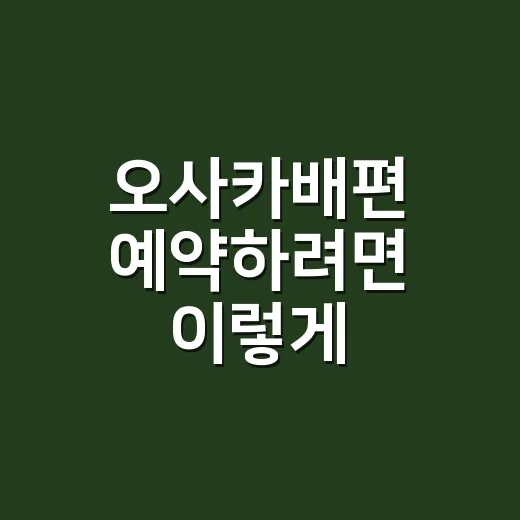 오사카배편 예약하려면 이렇게 준비하면 편합니다 - 요약
