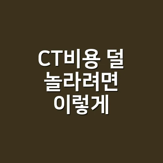 CT비용 덜 놀라려면 이렇게 확인하세요 - 요약