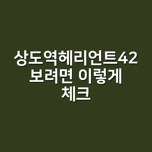 상도역헤리언트42 보려면 이렇게 체크하세요 - 요약