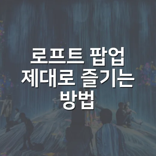 로프트 팝업 제대로 즐기는 방법, 초보자도 놓치지 않는 체크 포인트 - 요약