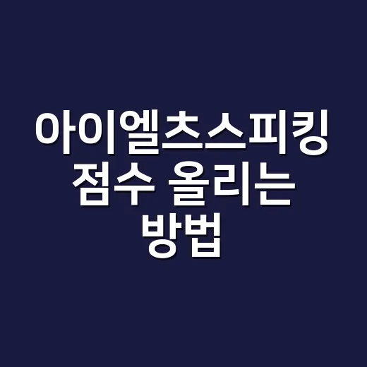 아이엘츠스피킹 점수 올리는 방법, 막막할 때 이렇게 연습하면 됩니다 - 요약