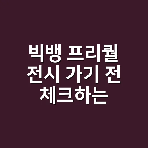 빅뱅 프리퀄 전시 가기 전 체크하는 방법 - 요약