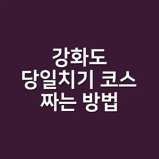 강화도 당일치기 코스 짜는 방법, 처음 가는 사람도 덜 헤매는 동선 - 요약